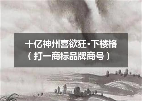 十亿神州喜欲狂·下楼格（打一商标品牌商号）