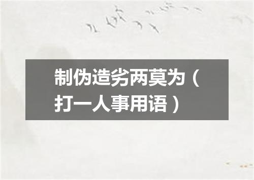 制伪造劣两莫为（打一人事用语）