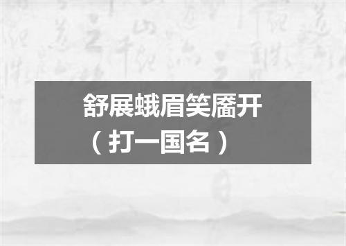 舒展蛾眉笑靥开（打一国名）