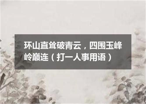 环山直耸破青云，四围玉峰岭巅连（打一人事用语）