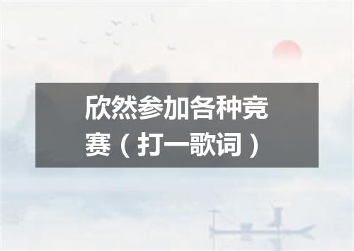 欣然参加各种竞赛（打一歌词）