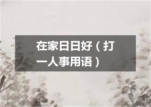 在家日日好（打一人事用语）