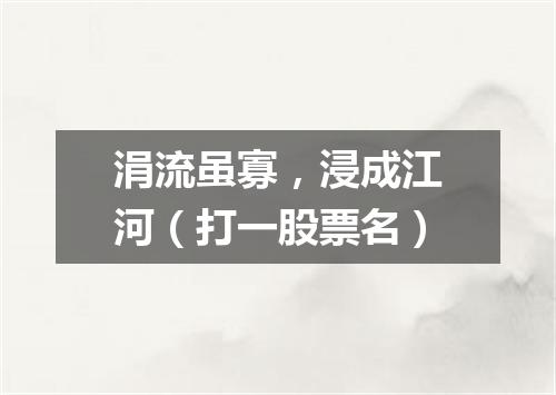 涓流虽寡，浸成江河（打一股票名）