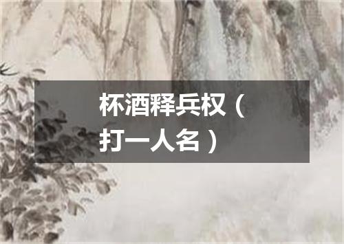 杯酒释兵权（打一人名）