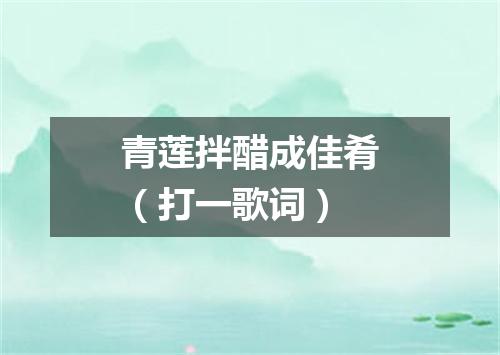 青莲拌醋成佳肴（打一歌词）