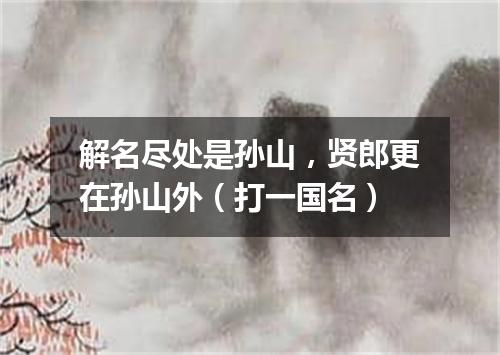 解名尽处是孙山，贤郎更在孙山外（打一国名）