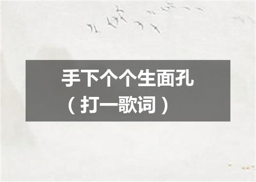 手下个个生面孔（打一歌词）