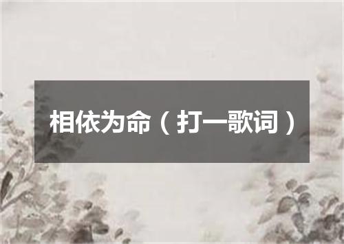 相依为命（打一歌词）