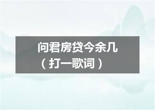 问君房贷今余几（打一歌词）