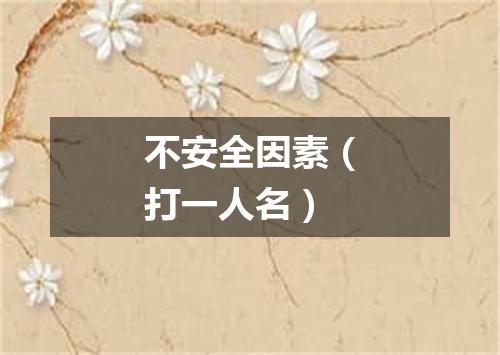 不安全因素（打一人名）