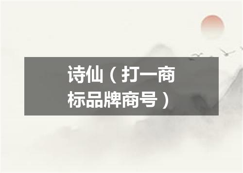 诗仙（打一商标品牌商号）
