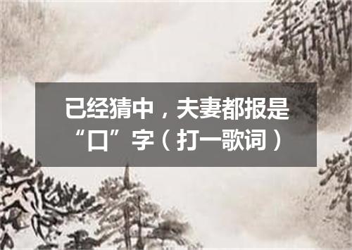 已经猜中，夫妻都报是“口”字（打一歌词）