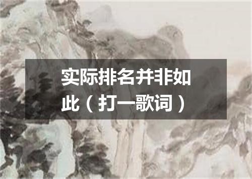 实际排名并非如此（打一歌词）
