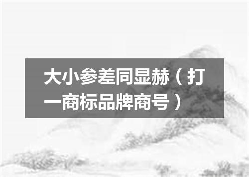 大小参差同显赫（打一商标品牌商号）