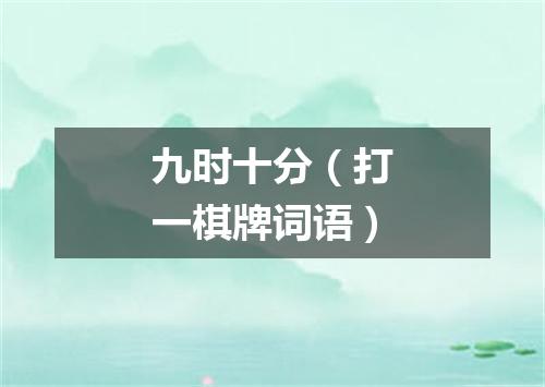 九时十分（打一棋牌词语）
