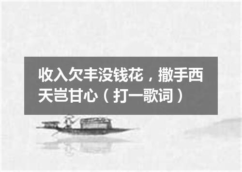 收入欠丰没钱花，撒手西天岂甘心（打一歌词）