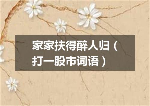 家家扶得醉人归（打一股市词语）