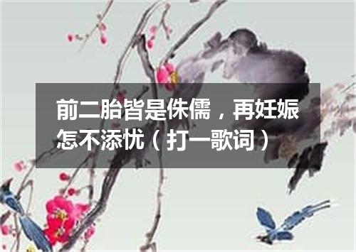 前二胎皆是侏儒，再妊娠怎不添忧（打一歌词）