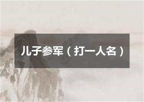 儿子参军（打一人名）