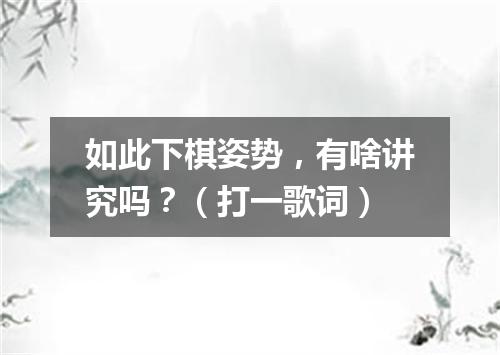 如此下棋姿势，有啥讲究吗？（打一歌词）