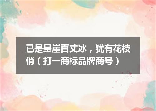 已是悬崖百丈冰，犹有花枝俏（打一商标品牌商号）