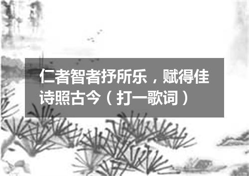 仁者智者抒所乐，赋得佳诗照古今（打一歌词）