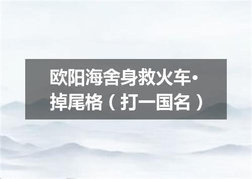 欧阳海舍身救火车·掉尾格（打一国名）
