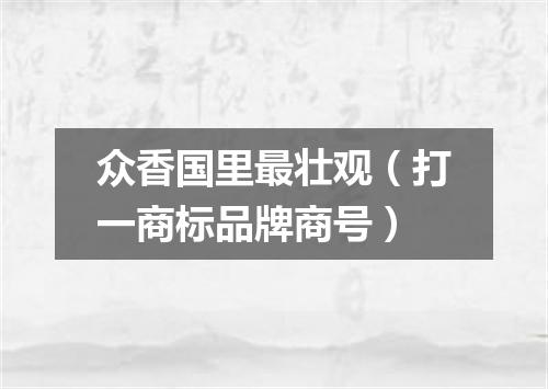 众香国里最壮观（打一商标品牌商号）