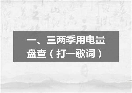 一、三两季用电量盘查（打一歌词）
