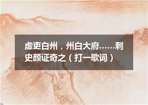 虚吏白州，州白大府……刺史颜证奇之（打一歌词）