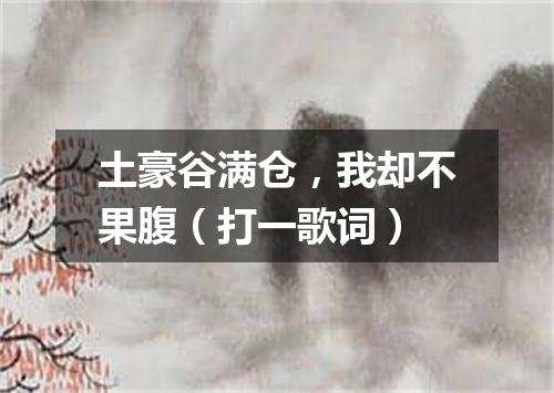 土豪谷满仓，我却不果腹（打一歌词）