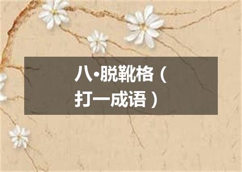 八·脱靴格（打一成语）