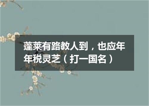 蓬莱有路教人到，也应年年税灵芝（打一国名）