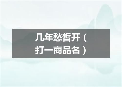 几年愁皙开（打一商品名）