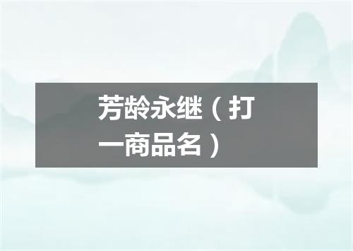 芳龄永继（打一商品名）