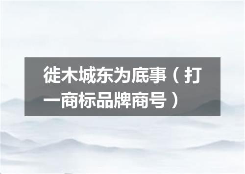徙木城东为底事（打一商标品牌商号）