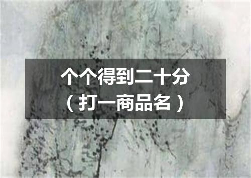 个个得到二十分（打一商品名）