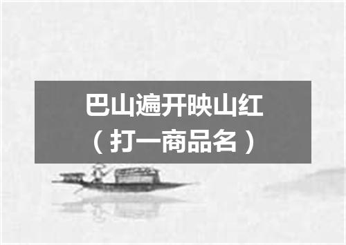 巴山遍开映山红（打一商品名）