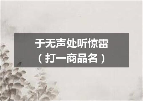 于无声处听惊雷（打一商品名）