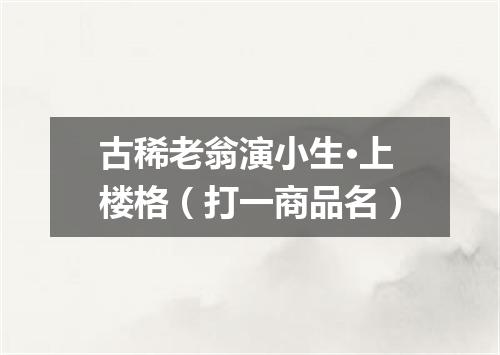 古稀老翁演小生·上楼格（打一商品名）