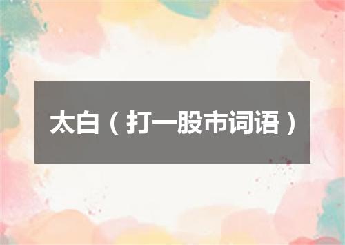 太白（打一股市词语）