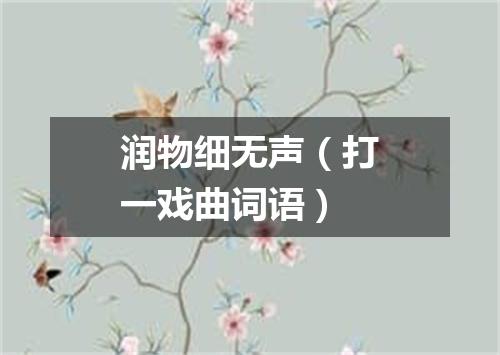 润物细无声（打一戏曲词语）