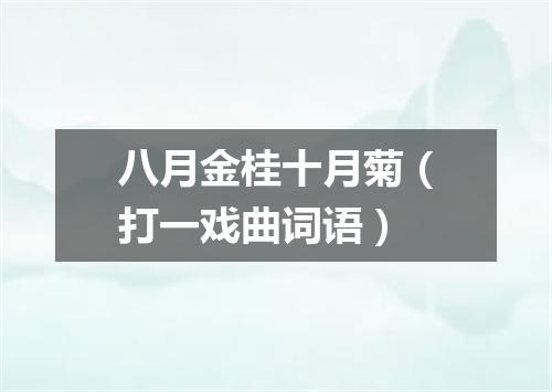 八月金桂十月菊（打一戏曲词语）