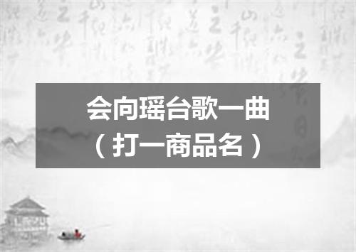 会向瑶台歌一曲（打一商品名）