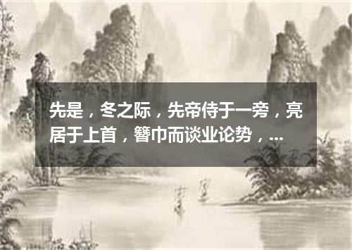 先是，冬之际，先帝侍于一旁，亮居于上首，簪巾而谈业论势，虽藏帚隆中之一隅，而一一具道天下，乃立三分而（打一商业词语）