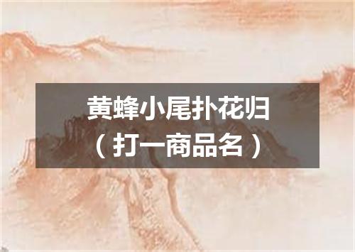 黄蜂小尾扑花归（打一商品名）