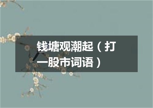 钱塘观潮起（打一股市词语）