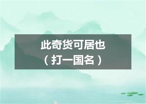 此奇货可居也（打一国名）