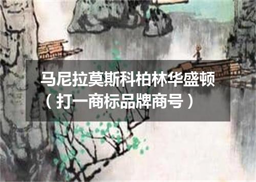 马尼拉莫斯科柏林华盛顿（打一商标品牌商号）