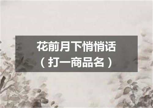 花前月下悄悄话（打一商品名）